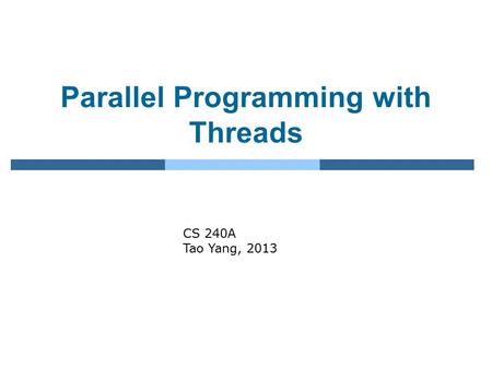 Parallel Programming with Threads CS 240A Tao Yang, 2013.