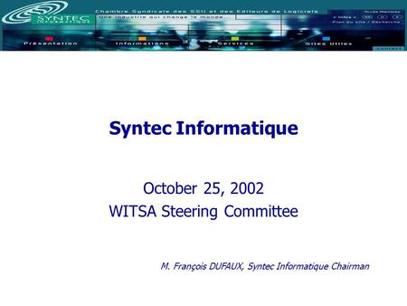 Syntec Informatique October 25, 2002 WITSA Steering Committee M. François DUFAUX, Syntec Informatique Chairman.