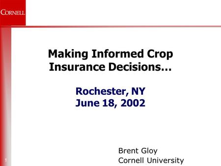 1 Making Informed Crop Insurance Decisions… Rochester, NY June 18, 2002 Brent Gloy Cornell University.