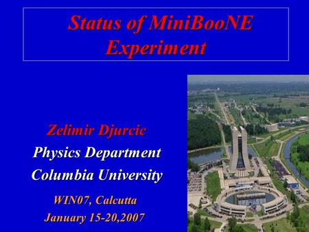Zelimir Djurcic Physics Department Columbia University Status of MiniBooNE Status of MiniBooNEExperiment WIN07, Calcutta WIN07, Calcutta January 15-20,2007.