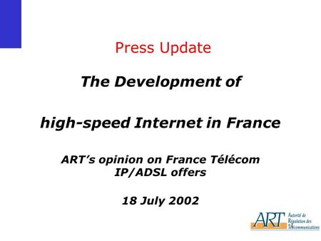 1 Press Update The Development of high-speed Internet in France ART’s opinion on France Télécom IP/ADSL offers 18 July 2002.