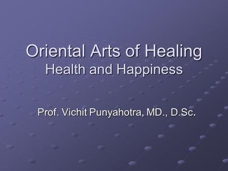 Oriental Arts of Healing Health and Happiness Prof. Vichit Punyahotra, MD., D.Sc.
