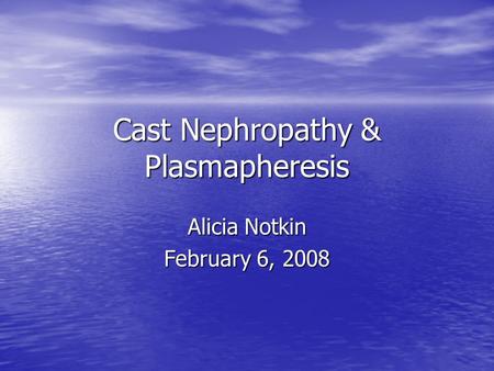 Cast Nephropathy & Plasmapheresis Alicia Notkin February 6, 2008.