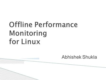 Offline Performance Monitoring for Linux Abhishek Shukla.