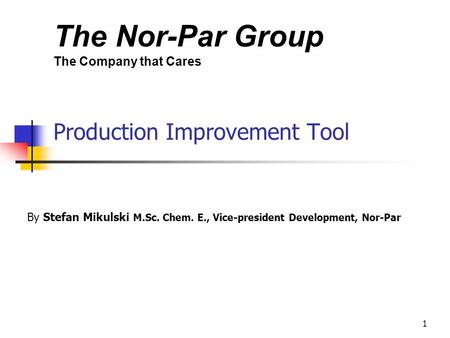 The Nor-Par Group The Company that Cares 1 Production Improvement Tool By Stefan Mikulski M.Sc. Chem. E., Vice-president Development, Nor-Par.