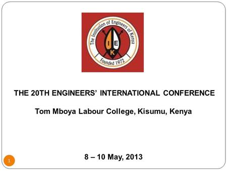 1 THE 20TH ENGINEERS’ INTERNATIONAL CONFERENCE Tom Mboya Labour College, Kisumu, Kenya 8 – 10 May, 2013.
