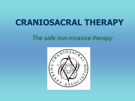 CRANIOSACRAL THERAPY The safe non-invasive therapy.