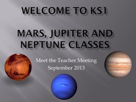 Meet the Teacher Meeting September 2013. Mrs Carpenter - KS1 Phase Leader – Neptune Class Mr Potter – Jupiter Class Mrs Lindley – Mars Class Mrs Kingdon.