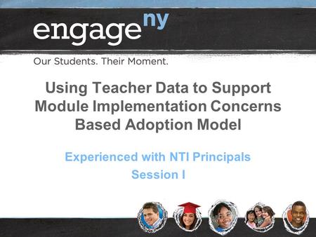 Using Teacher Data to Support Module Implementation Concerns Based Adoption Model Experienced with NTI Principals Session I.