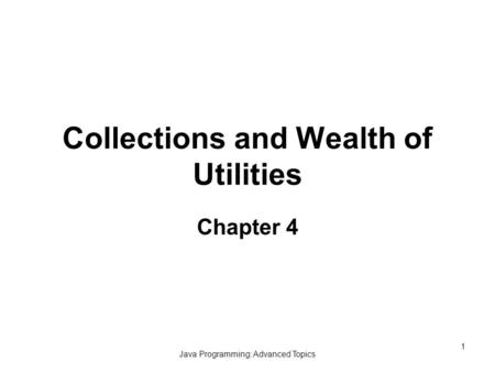 Java Programming: Advanced Topics 1 Collections and Wealth of Utilities Chapter 4.