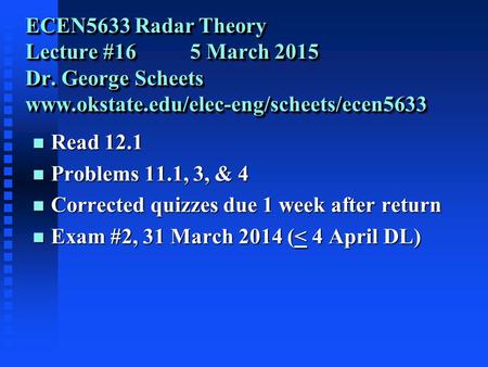 ECEN5633 Radar Theory Lecture #16 5 March 2015 Dr. George Scheets www.okstate.edu/elec-eng/scheets/ecen5633 n Read 12.1 n Problems 11.1, 3, & 4 n Corrected.