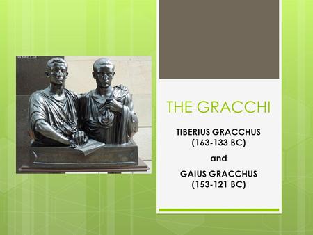THE GRACCHI TIBERIUS GRACCHUS (163-133 BC) and GAIUS GRACCHUS (153-121 BC)