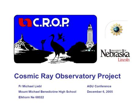 Cosmic Ray Observatory Project Fr Michael LieblAGU Conference Mount Michael Benedictine High SchoolDecember 6, 2005 Elkhorn Ne 68022.