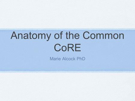 Anatomy of the Common CoRE Marie Alcock PhD. What We Know About Effective Schools A “guaranteed and viable curriculum is the #1 school- level factor impacting.