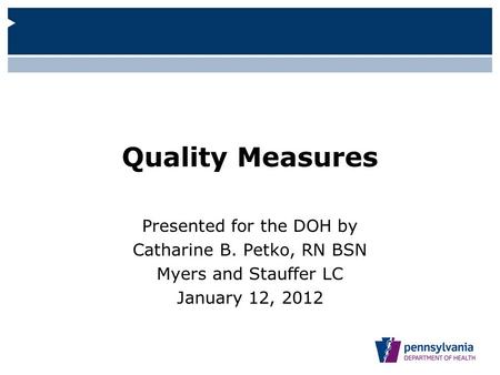 Quality Measures Presented for the DOH by Catharine B. Petko, RN BSN Myers and Stauffer LC January 12, 2012.