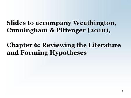 Slides to accompany Weathington, Cunningham & Pittenger (2010), Chapter 6: Reviewing the Literature and Forming Hypotheses 1.