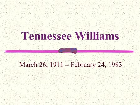 Tennessee Williams March 26, 1911 – February 24, 1983.