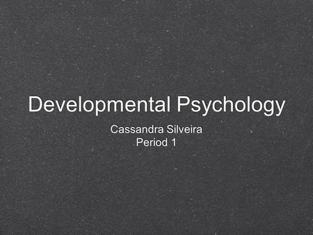 Developmental Psychology Cassandra Silveira Period 1 Cassandra Silveira Period 1.
