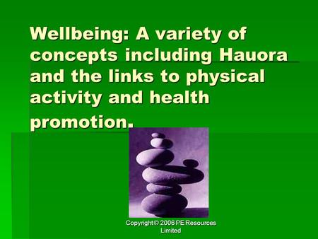 Copyright © 2006 PE Resources Limited Wellbeing: A variety of concepts including Hauora and the links to physical activity and health promotion.