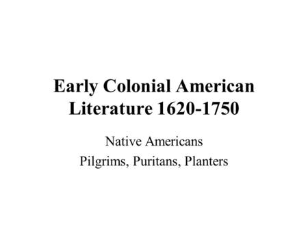 Early Colonial American Literature 1620-1750 Native Americans Pilgrims, Puritans, Planters.