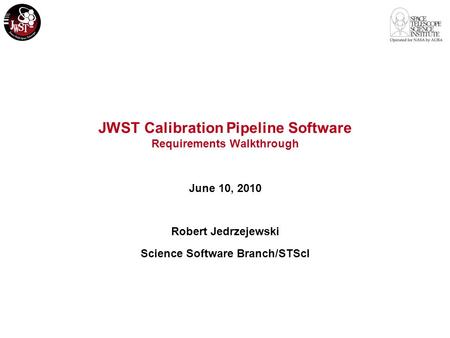 JWST Calibration Pipeline Software Requirements Walkthrough June 10, 2010 Robert Jedrzejewski Science Software Branch/STScI.