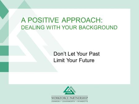 A POSITIVE APPROACH: DEALING WITH YOUR BACKGROUND Don’t Let Your Past Limit Your Future.