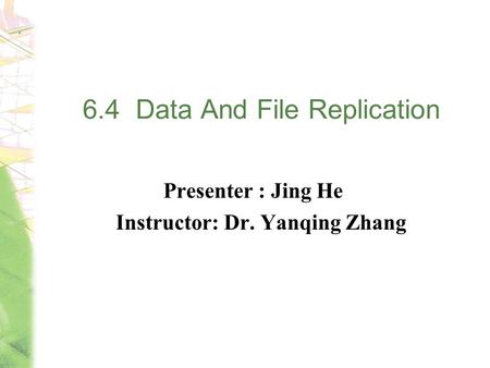 6.4 Data And File Replication Presenter : Jing He Instructor: Dr. Yanqing Zhang.