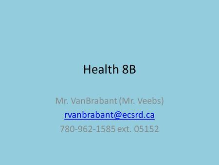 Health 8B Mr. VanBrabant (Mr. Veebs) 780-962-1585 ext. 05152.