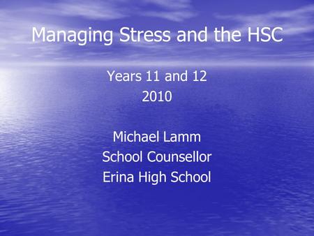 Managing Stress and the HSC Years 11 and 12 2010 Michael Lamm School Counsellor Erina High School.