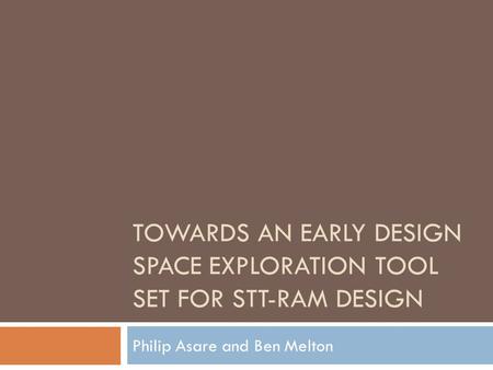 TOWARDS AN EARLY DESIGN SPACE EXPLORATION TOOL SET FOR STT-RAM DESIGN Philip Asare and Ben Melton.