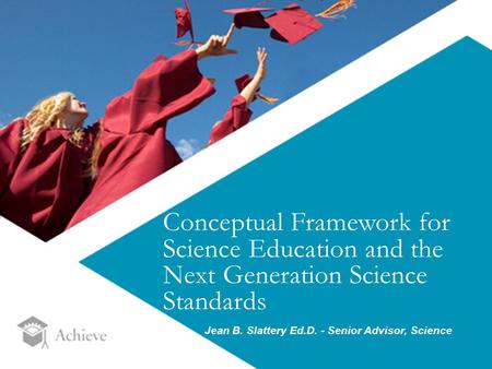 8 1Source: Conceptual Framework for Science Education and the Next Generation Science Standards Jean B. Slattery Ed.D. - Senior Advisor, Science.