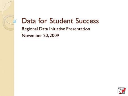 Data for Student Success Regional Data Initiative Presentation November 20, 2009.