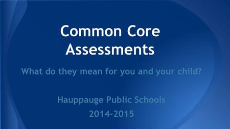 Common Core Assessments What do they mean for you and your child? Hauppauge Public Schools 2014-2015.