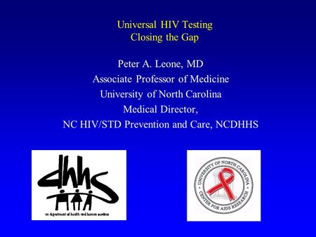 Universal HIV Testing Closing the Gap Peter A. Leone, MD Associate Professor of Medicine University of North Carolina Medical Director, NC HIV/STD Prevention.