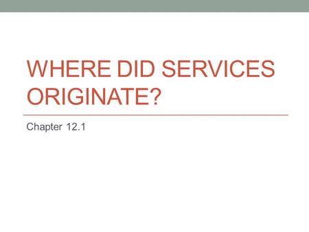 WHERE DID SERVICES ORIGINATE? Chapter 12.1. Three Types of Services Consumer services (44% of all jobs in USA) Retail and Wholesale (15%) Education (10%)