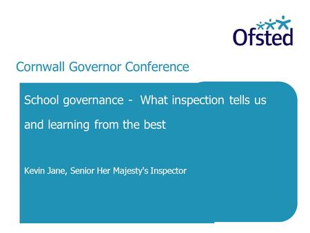 Cornwall Governor Conference School governance - What inspection tells us and learning from the best Kevin Jane, Senior Her Majesty's Inspector.