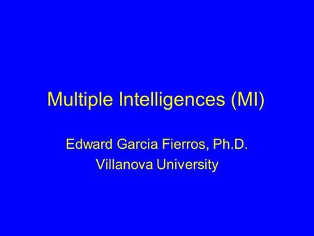 Multiple Intelligences (MI) Edward Garcia Fierros, Ph.D. Villanova University.