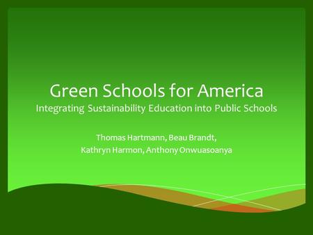 Green Schools for America Integrating Sustainability Education into Public Schools Thomas Hartmann, Beau Brandt, Kathryn Harmon, Anthony Onwuasoanya.