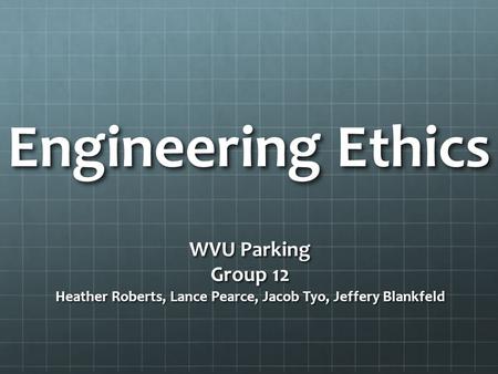 Engineering Ethics WVU Parking Group 12 Heather Roberts, Lance Pearce, Jacob Tyo, Jeffery Blankfeld.