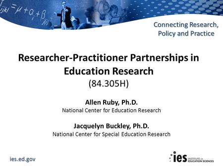 Ies.ed.gov Connecting Research, Policy and Practice Researcher-Practitioner Partnerships in Education Research (84.305H) Allen Ruby, Ph.D. National Center.