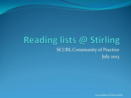SCURL Community of Practice July 2013 Lisa Haddow & Valerie Wells.
