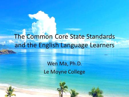 The Common Core State Standards and the English Language Learners Wen Ma, Ph.D. Le Moyne College.