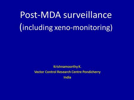 Post-MDA surveillance ( including xeno-monitoring) Krishnamoorthy K. Vector Control Research Centre Pondicherry India.