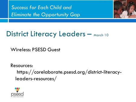 District Literacy Leaders – March 10 Wireless: PSESD Guest Resources: https://corelaborate.psesd.org/district-literacy- leaders-resources/ Success for.