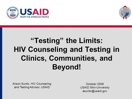 “Testing” the Limits: HIV Counseling and Testing in Clinics, Communities, and Beyond! October 2006 USAID Mini-University Alison Surdo,