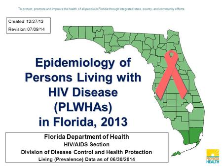 Epidemiology of Persons Living with HIV Disease (PLWHAs) in Florida, 2013 Florida Department of Health HIV/AIDS Section Division of Disease Control and.
