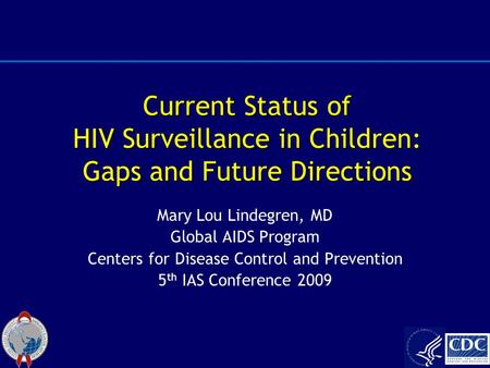 Current Status of HIV Surveillance in Children: Gaps and Future Directions Mary Lou Lindegren, MD Global AIDS Program Centers for Disease Control and Prevention.