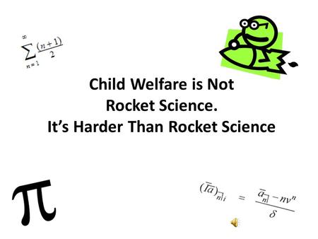 Child Welfare is Not Rocket Science. It’s Harder Than Rocket Science.