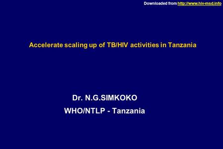 Downloaded from  Accelerate scaling up of TB/HIV activities in Tanzania Dr. N.G.SIMKOKO WHO/NTLP - Tanzania.