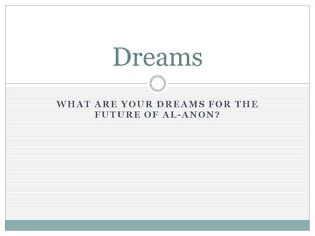 WHAT ARE YOUR DREAMS FOR THE FUTURE OF AL-ANON? Dreams.